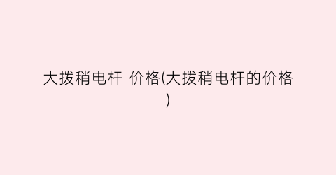 大拨稍电杆 价格(大拨稍电杆的价格)